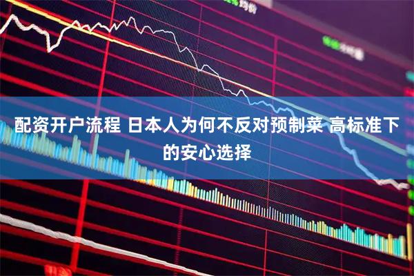 配资开户流程 日本人为何不反对预制菜 高标准下的安心选择