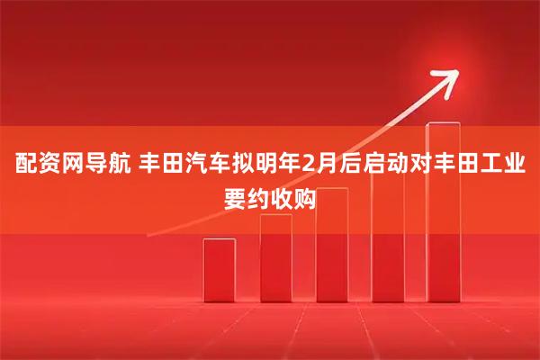 配资网导航 丰田汽车拟明年2月后启动对丰田工业要约收购