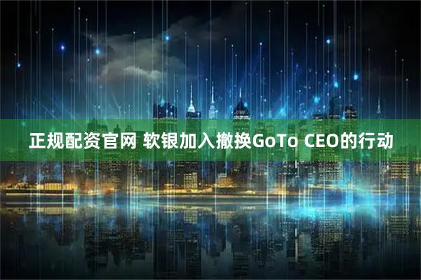 正规配资官网 软银加入撤换GoTo CEO的行动