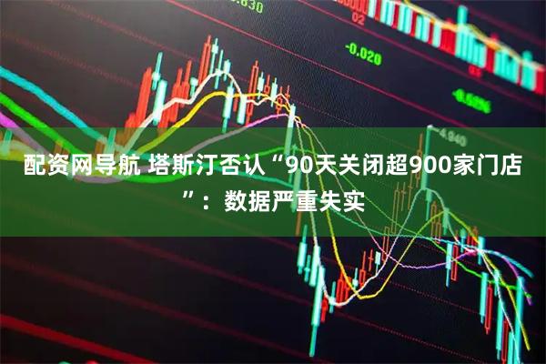 配资网导航 塔斯汀否认“90天关闭超900家门店”：数据严重失实