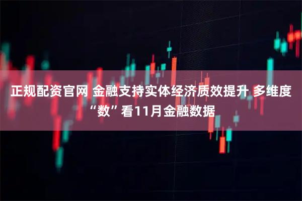 正规配资官网 金融支持实体经济质效提升 多维度“数”看11月金融数据