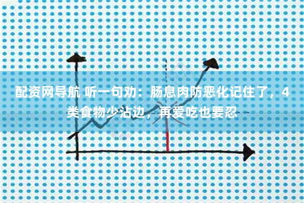 配资网导航 听一句劝：肠息肉防恶化记住了，4类食物少沾边，再爱吃也要忍