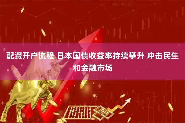配资开户流程 日本国债收益率持续攀升 冲击民生和金融市场