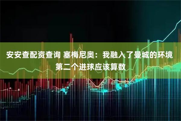 安安查配资查询 塞梅尼奥：我融入了曼城的环境 第二个进球应该算数