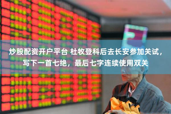 炒股配资开户平台 杜牧登科后去长安参加关试，写下一首七绝，最后七字连续使用双关