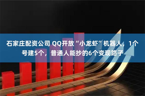 石家庄配资公司 QQ开放“小龙虾”机器人，1个号建5个，普通人能抄的6个变现路子