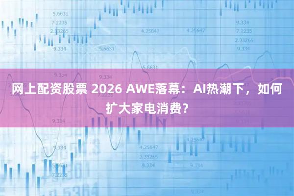 网上配资股票 2026 AWE落幕：AI热潮下，如何扩大家电消费？