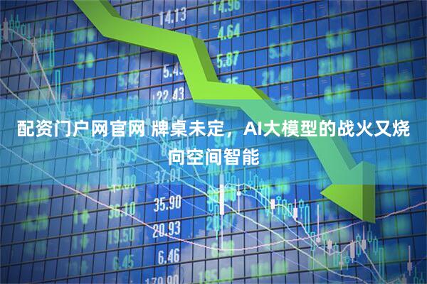 配资门户网官网 牌桌未定，AI大模型的战火又烧向空间智能
