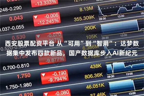 西安股票配资平台 从“可用”到“智用”：达梦数据集中发布四款新品，国产数据库步入AI新纪元