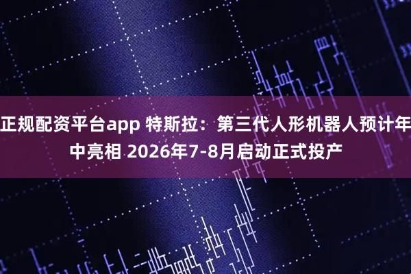 正规配资平台app 特斯拉：第三代人形机器人预计年中亮相 2026年7-8月启动正式投产
