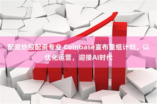 配资炒股配资专业 Coinbase宣布重组计划，以优化运营，迎接AI时代