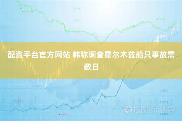 配资平台官方网站 韩称调查霍尔木兹船只事故需数日