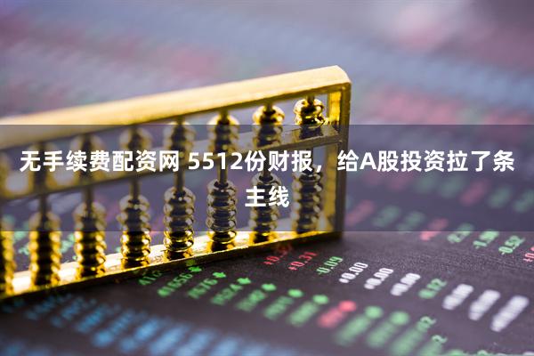 无手续费配资网 5512份财报，给A股投资拉了条主线