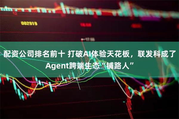 配资公司排名前十 打破AI体验天花板，联发科成了Agent跨端生态“铺路人”