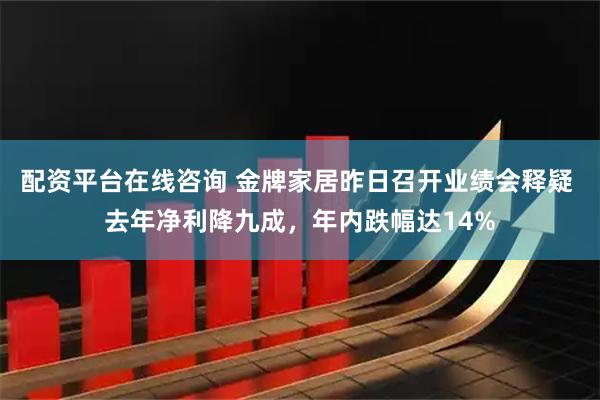 配资平台在线咨询 金牌家居昨日召开业绩会释疑 去年净利降九成，年内跌幅达14%